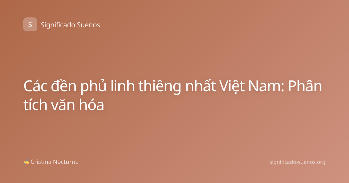 Các đền phủ linh thiêng nhất Việt Nam: Phân tích văn hóa