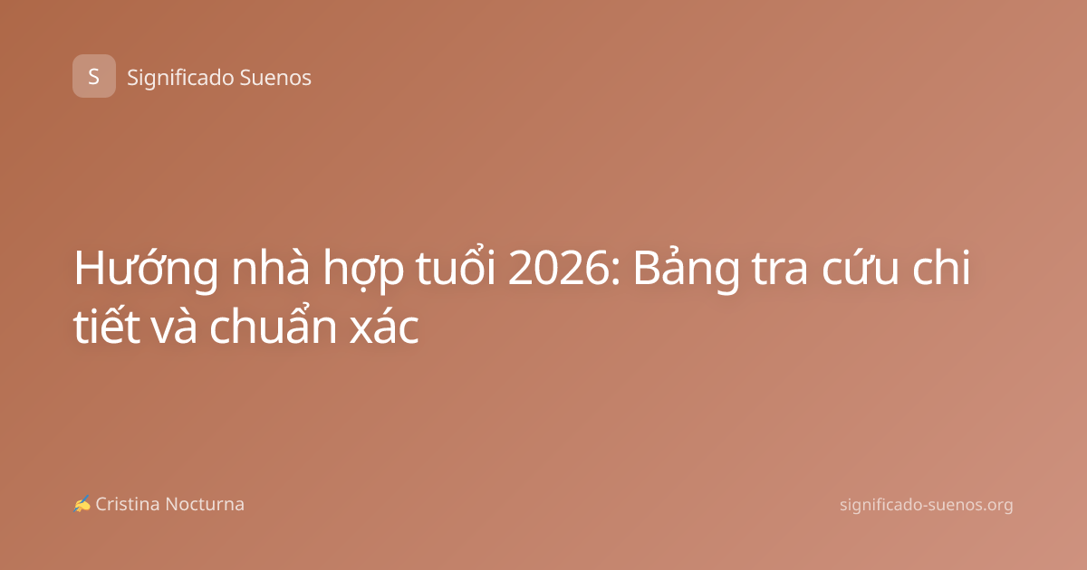Hướng nhà hợp tuổi 2026: Bảng tra cứu chi tiết và chuẩn xác