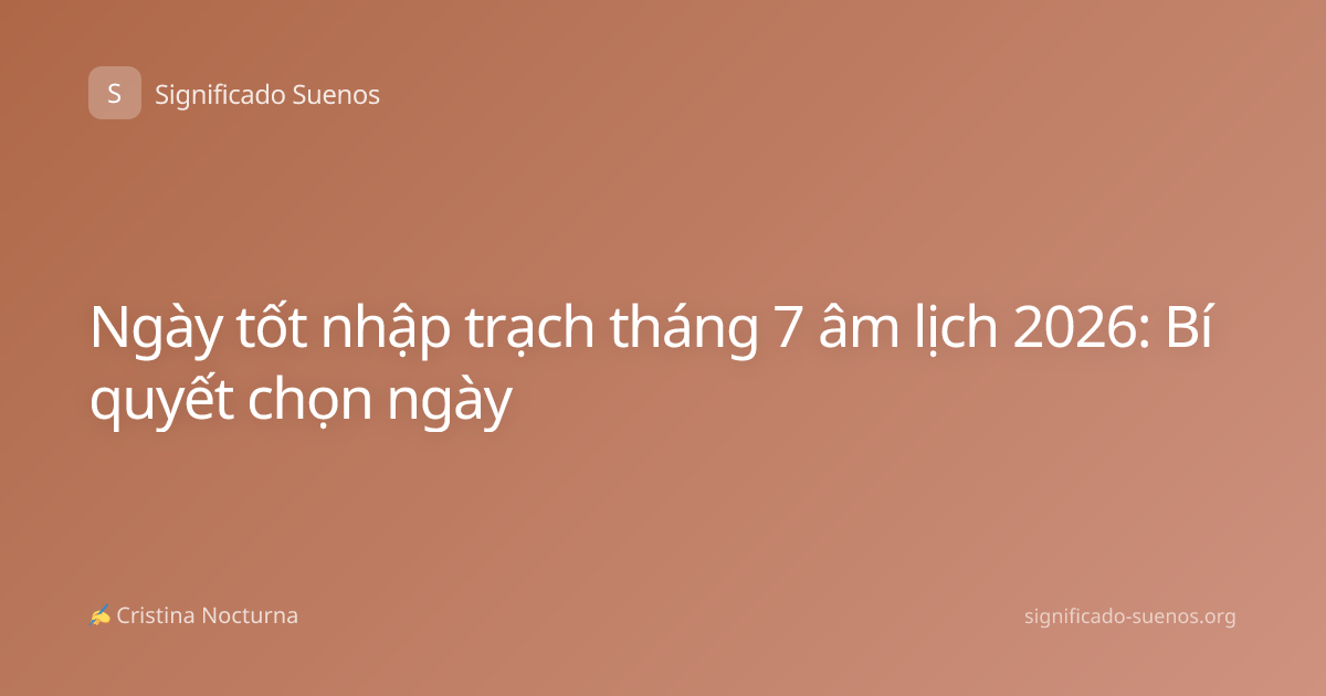 Ngày tốt nhập trạch tháng 7 âm lịch 2026: Bí quyết chọn ngày