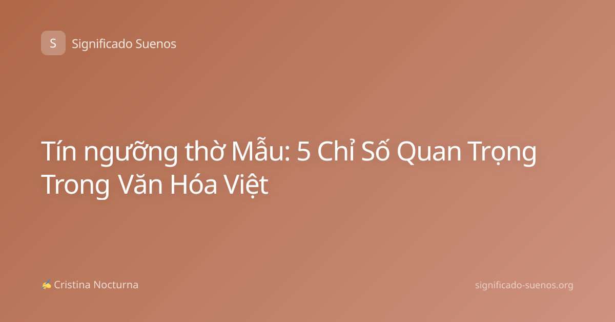 Tín ngưỡng thờ Mẫu: 5 Chỉ Số Quan Trọng Trong Văn Hóa Việt