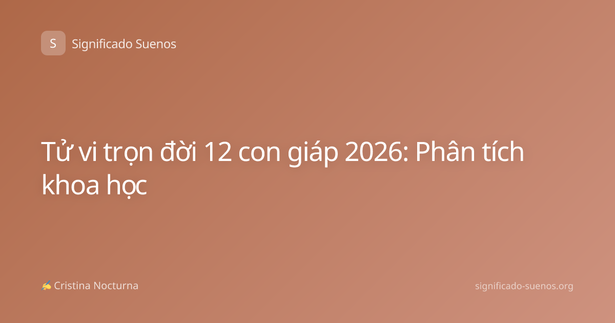 Tử vi trọn đời 12 con giáp 2026: Phân tích khoa học