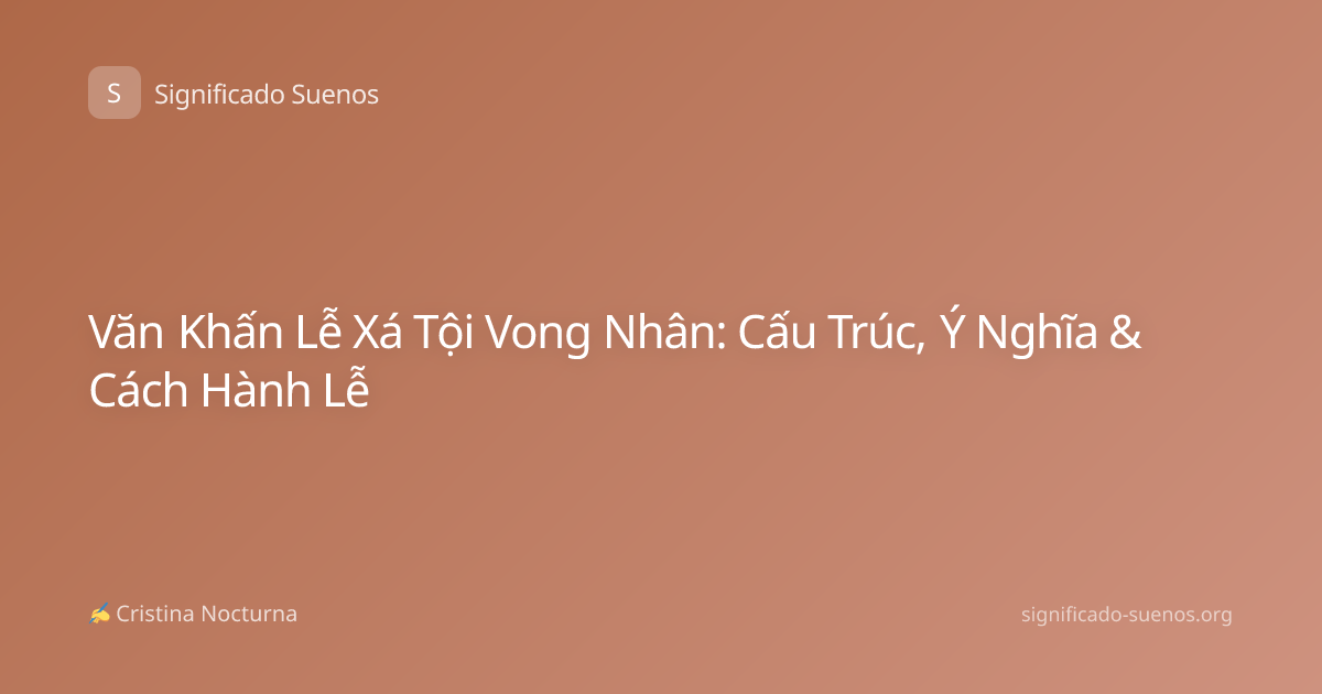 Văn Khấn Lễ Xá Tội Vong Nhân: Cấu Trúc, Ý Nghĩa & Cách Hành Lễ