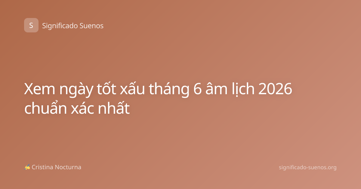 Xem ngày tốt xấu tháng 6 âm lịch 2026 chuẩn xác nhất