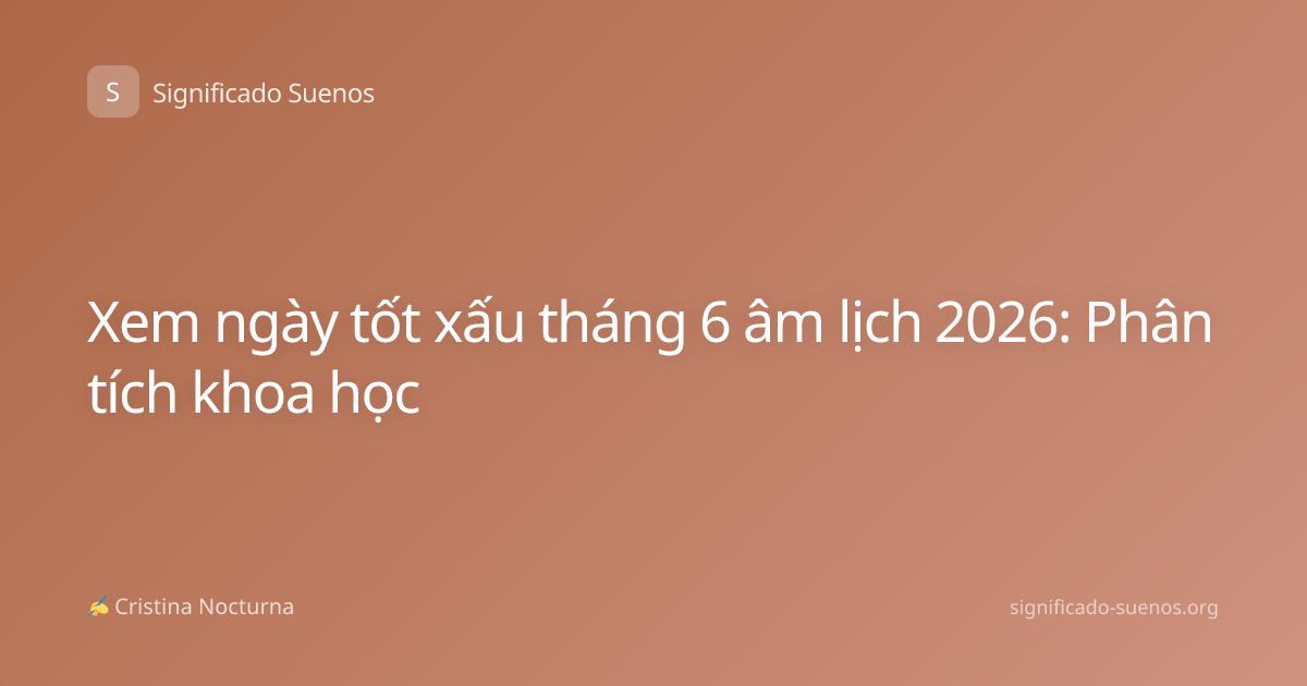 Xem ngày tốt xấu tháng 6 âm lịch 2026: Phân tích khoa học